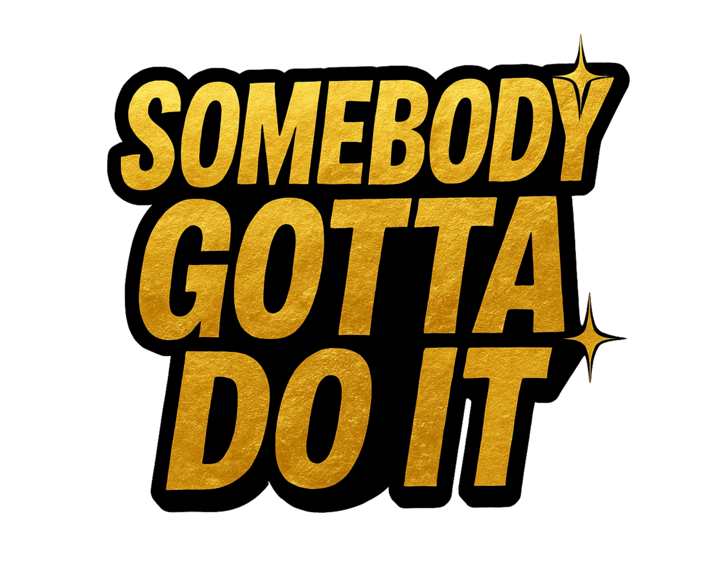 SOMEBODY GOTTA DO IT