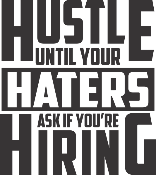 HUSTLE UNTIL YOUR HATERS ASK IF YOU'RE HIRING